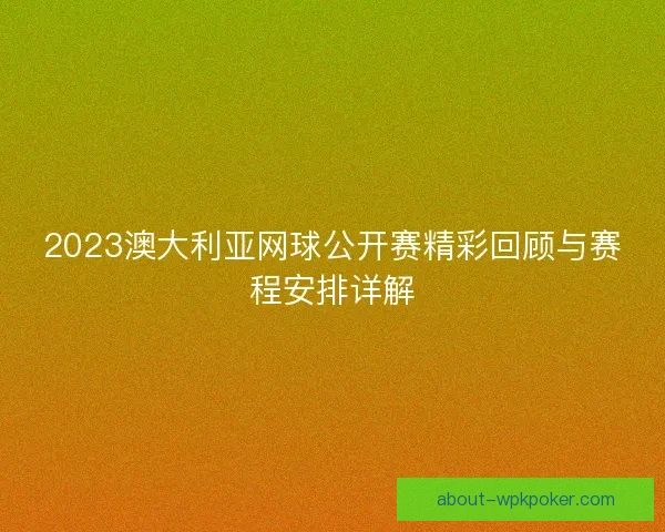 2023澳大利亚网球公开赛精彩回顾与赛程安排详解