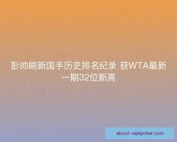 彭帅刷新国手历史排名纪录 获WTA最新一期32位新高