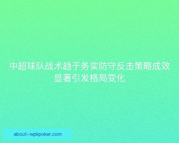 中超球队战术趋于务实防守反击策略成效显著引发格局变化